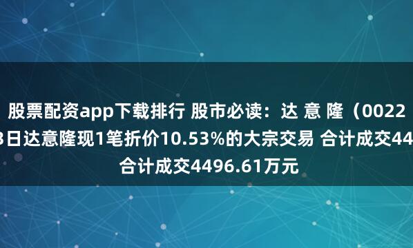 股票配资app下载排行 股市必读：达 意 隆（002209）11月3日达意隆现1笔折价10.53%的大宗交易 合计成交4496.61万元