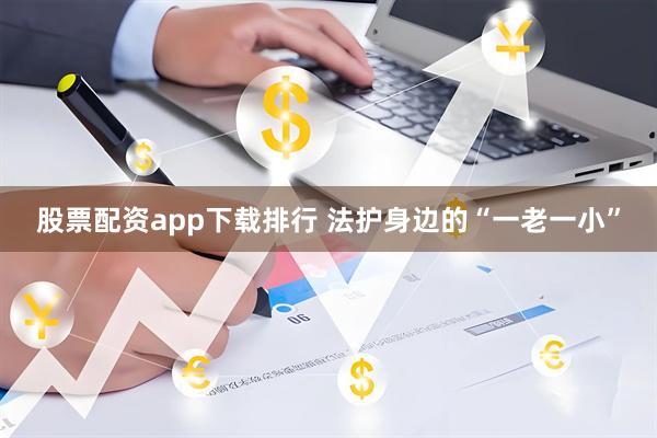 股票配资app下载排行 法护身边的“一老一小”