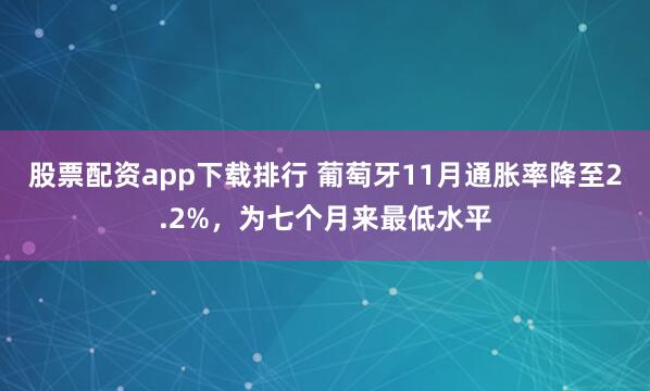 股票配资app下载排行 葡萄牙11月通胀率降至2.2%，为七个月来最低水平