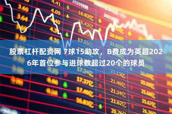 股票杠杆配资网 7球15助攻，B费成为英超2026年首位参与进球数超过20个的球员